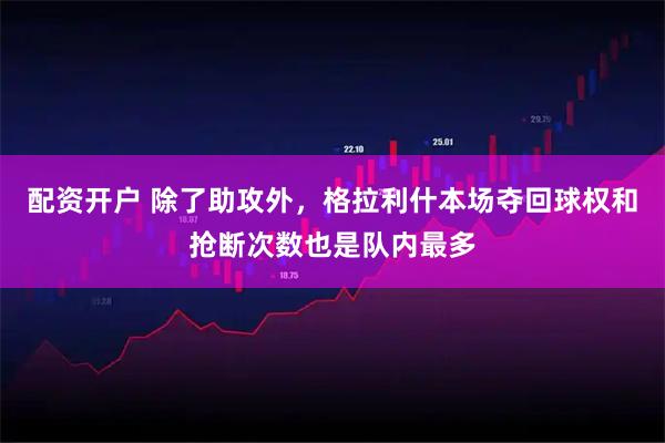 配资开户 除了助攻外，格拉利什本场夺回球权和抢断次数也是队内最多