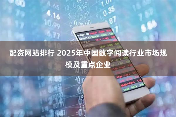配资网站排行 2025年中国数字阅读行业市场规模及重点企业