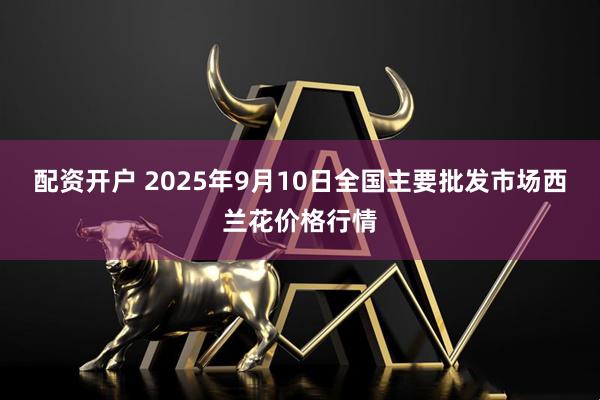 配资开户 2025年9月10日全国主要批发市场西兰花价格行情