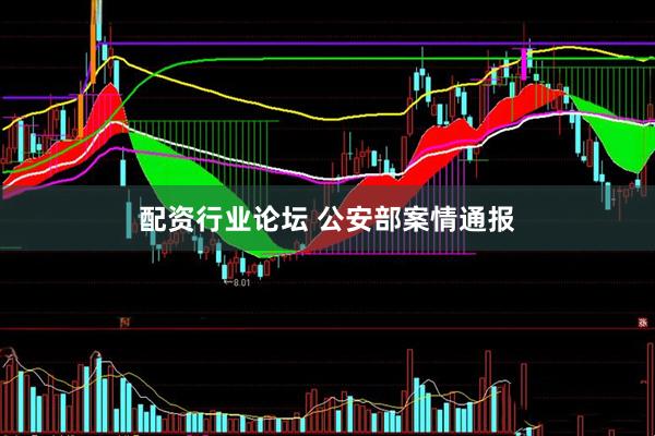 配资行业论坛 公安部案情通报