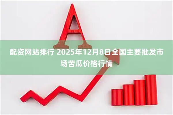 配资网站排行 2025年12月8日全国主要批发市场苦瓜价格行情