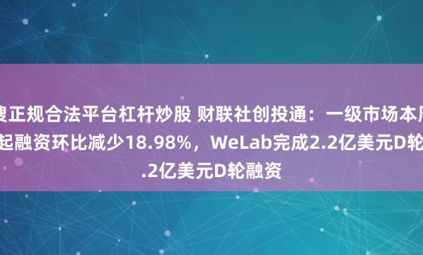 搜正规合法平台杠杆炒股 财联社创投通：一级市场本周111起融资环比减少18.98%，WeLab完成2.2亿美元D轮融资