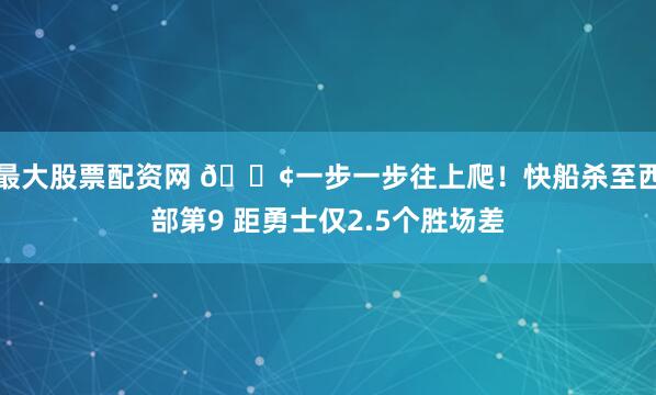 最大股票配资网 🐢一步一步往上爬！快船杀至西部第9 距勇士仅2.5个胜场差