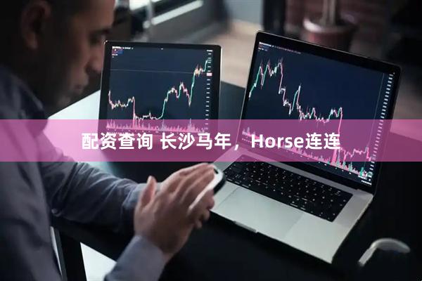 配资查询 长沙马年，Horse连连