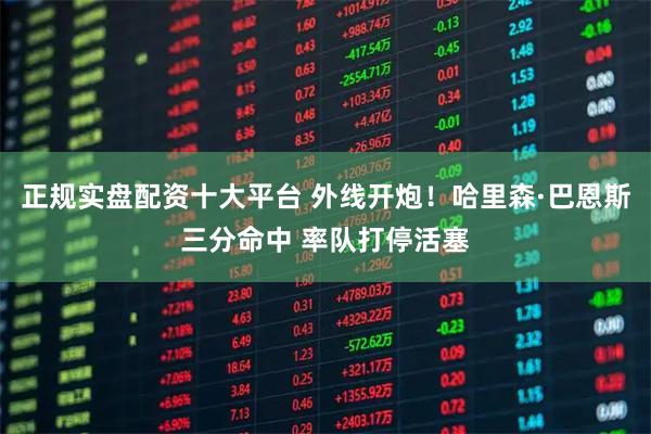 正规实盘配资十大平台 外线开炮！哈里森·巴恩斯三分命中 率队打停活塞