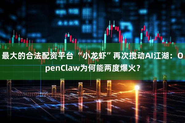 最大的合法配资平台 “小龙虾”再次搅动AI江湖：OpenClaw为何能两度爆火？