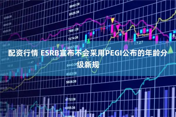配资行情 ESRB宣布不会采用PEGI公布的年龄分级新规